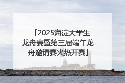 2025海淀大学生龙舟赛暨第三届端午龙舟邀请赛火热开赛