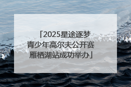 2025星途逐梦青少年高尔夫公开赛雁栖湖站成功举办
