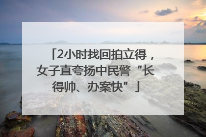 2小时找回拍立得，女子直夸扬中民警“长得帅、办案快”