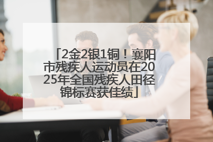 2金2银1铜！襄阳市残疾人运动员在2025年全国残疾人田径锦标赛获佳绩