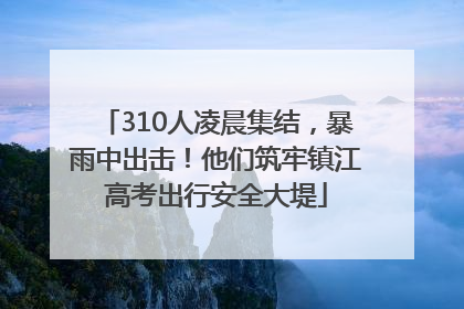 310人凌晨集结，暴雨中出击！他们筑牢镇江高考出行安全大堤