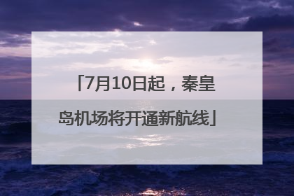 7月10日起，秦皇岛机场将开通新航线