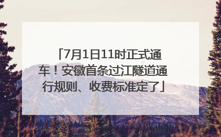 7月1日11时正式通车！安徽首条过江隧道通行规则、收费标准定了