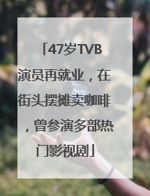 47岁TVB演员再就业，在街头摆摊卖咖啡，曾参演多部热门影视剧