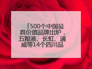 500个中国最具价值品牌出炉，五粮液、长虹、通威等14个四川品牌上榜