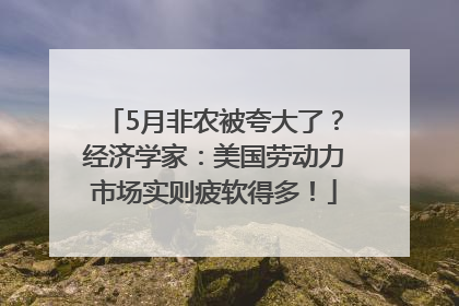 5月非农被夸大了？经济学家：美国劳动力市场实则疲软得多！