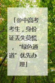 @中高考考生，身份证丢失莫慌，“绿色通道”优先办理