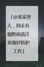 @张家界人，周末有强降雨请注意做好防护工作