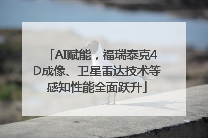 AI赋能，福瑞泰克4D成像、卫星雷达技术等感知性能全面跃升