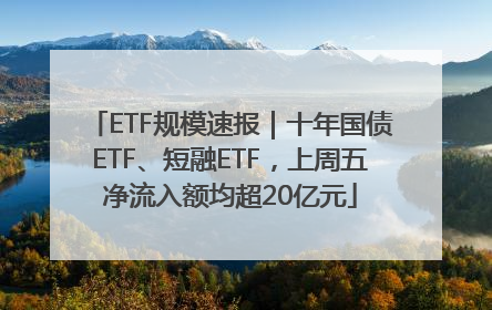 ETF规模速报｜十年国债ETF、短融ETF，上周五净流入额均超20亿元