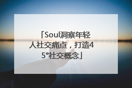 Soul洞察年轻人社交痛点，打造45°社交概念