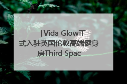 Vida Glow正式入驻英国伦敦高端健身房Third Space，携手共创高品质健康美丽生活哲学